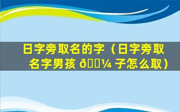 日字旁取名的字（日字旁取名字男孩 🌼 子怎么取）